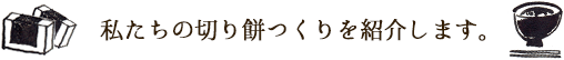 私たちの切り餅つくりを紹介します。